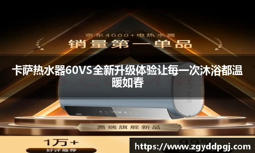 卡萨热水器60VS全新升级体验让每一次沐浴都温暖如春