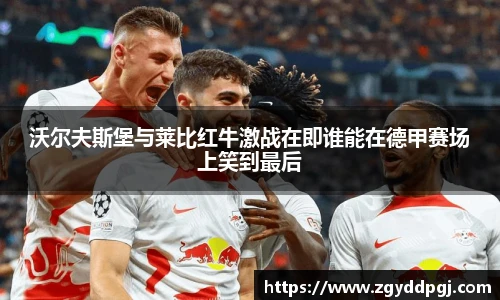 沃尔夫斯堡与莱比红牛激战在即谁能在德甲赛场上笑到最后