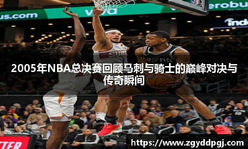 2005年NBA总决赛回顾马刺与骑士的巅峰对决与传奇瞬间