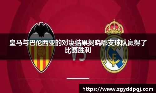 皇马与巴伦西亚的对决结果揭晓哪支球队赢得了比赛胜利