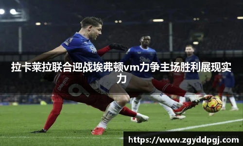 拉卡莱拉联合迎战埃弗顿vm力争主场胜利展现实力